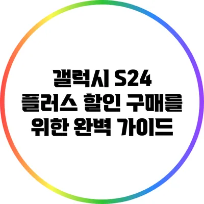 갤럭시 S24 플러스 할인 구매를 위한 완벽 가이드
