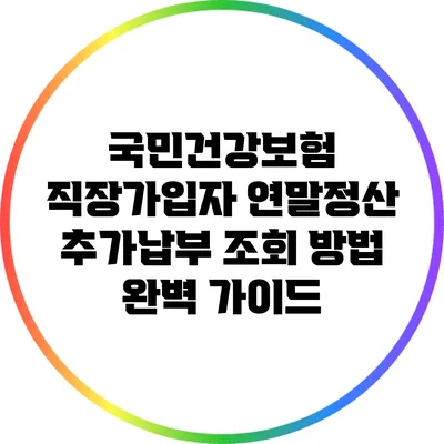 국민건강보험 직장가입자 연말정산 추가납부 조회 방법 완벽 가이드