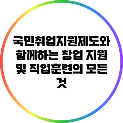 국민취업지원제도와 함께하는 창업 지원 및 직업훈련의 모든 것