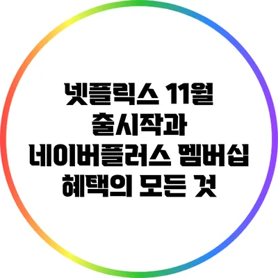 넷플릭스 11월 출시작과 네이버플러스 멤버십 혜택의 모든 것