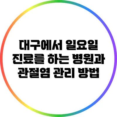 대구에서 일요일 진료를 하는 병원과 관절염 관리 방법