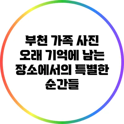 부천 가족 사진: 오래 기억에 남는 장소에서의 특별한 순간들