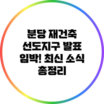 분당 재건축 선도지구 발표 임박! 최신 소식 총정리