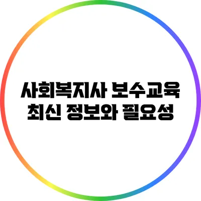 사회복지사 보수교육: 최신 정보와 필요성
