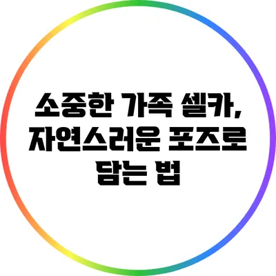 소중한 가족 셀카, 자연스러운 포즈로 담는 법