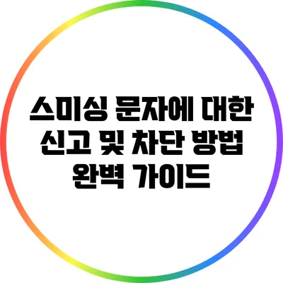 스미싱 문자에 대한 신고 및 차단 방법 완벽 가이드