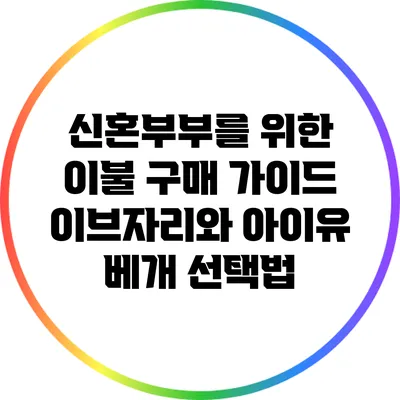 신혼부부를 위한 이불 구매 가이드: 이브자리와 아이유 베개 선택법