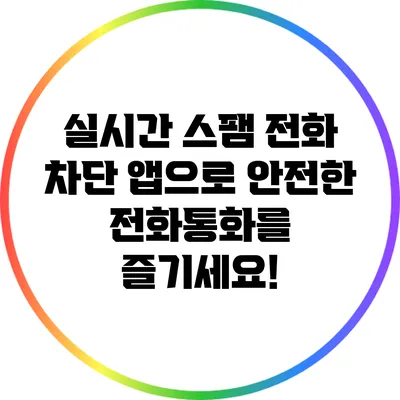 실시간 스팸 전화 차단 앱으로 안전한 전화통화를 즐기세요!