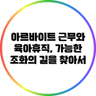 아르바이트 근무와 육아휴직, 가능한 조화의 길을 찾아서