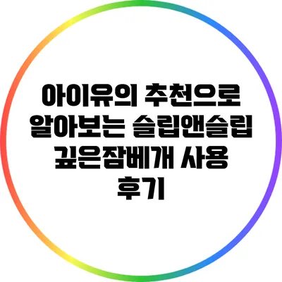 아이유의 추천으로 알아보는 슬립앤슬립 깊은잠베개 사용 후기