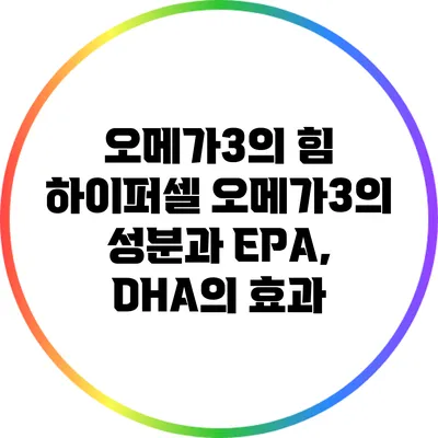 오메가3의 힘: 하이퍼셀 오메가3의 성분과 EPA, DHA의 효과