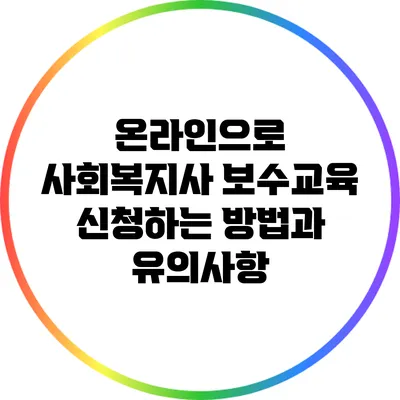 온라인으로 사회복지사 보수교육 신청하는 방법과 유의사항