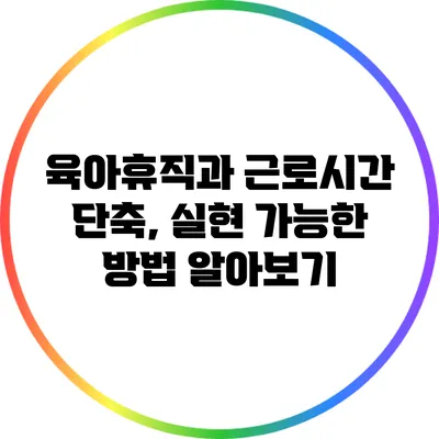육아휴직과 근로시간 단축, 실현 가능한 방법 알아보기