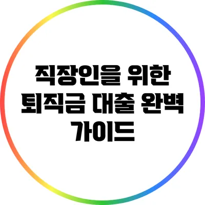 직장인을 위한 퇴직금 대출 완벽 가이드