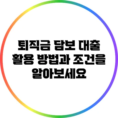퇴직금 담보 대출: 활용 방법과 조건을 알아보세요