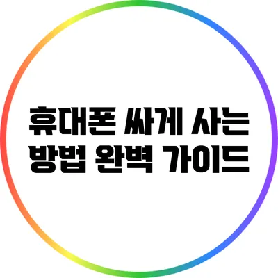 휴대폰 싸게 사는 방법 완벽 가이드