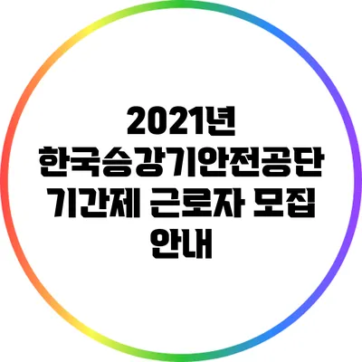 2021년 한국승강기안전공단 기간제 근로자 모집 안내