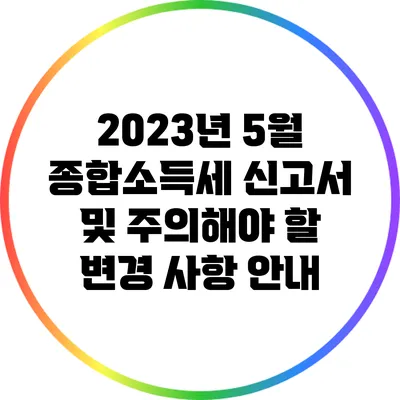 2023년 5월 종합소득세 신고서 및 주의해야 할 변경 사항 안내