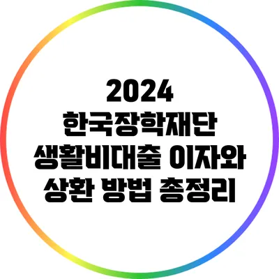 2024 한국장학재단 생활비대출 이자와 상환 방법 총정리