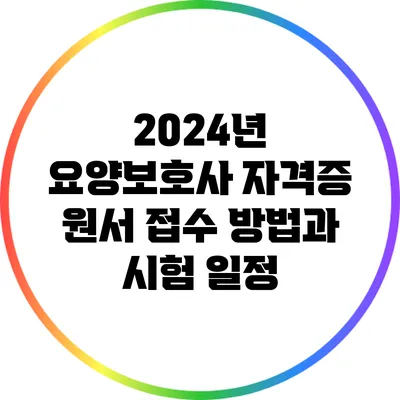 2024년 요양보호사 자격증 원서 접수 방법과 시험 일정