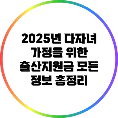 2025년 다자녀 가정을 위한 출산지원금 모든 정보 총정리