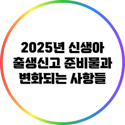 2025년 신생아 출생신고 준비물과 변화되는 사항들