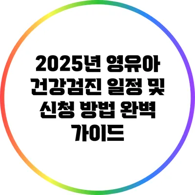 2025년 영유아 건강검진 일정 및 신청 방법 완벽 가이드
