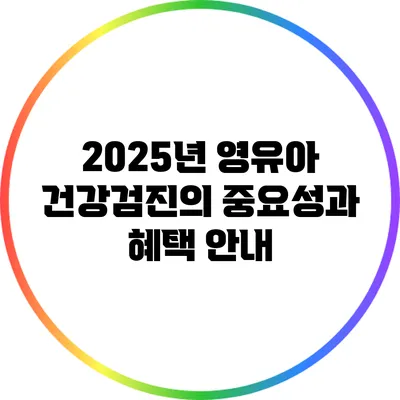 2025년 영유아 건강검진의 중요성과 혜택 안내