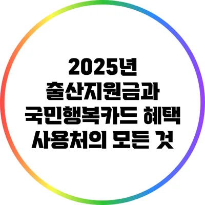 2025년 출산지원금과 국민행복카드 혜택 사용처의 모든 것