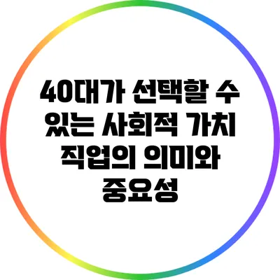 40대가 선택할 수 있는 사회적 가치 직업의 의미와 중요성