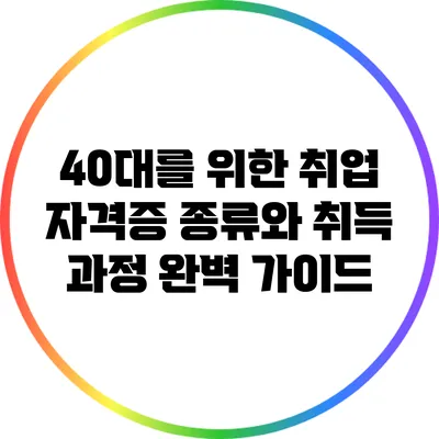 40대를 위한 취업 자격증 종류와 취득 과정 완벽 가이드