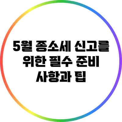 5월 종소세 신고를 위한 필수 준비 사항과 팁