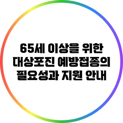 65세 이상을 위한 대상포진 예방접종의 필요성과 지원 안내