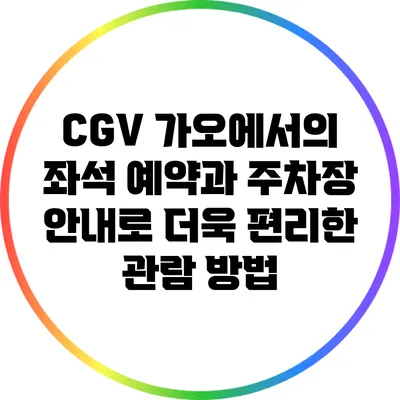 CGV 가오에서의 좌석 예약과 주차장 안내로 더욱 편리한 관람 방법