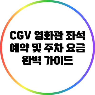 CGV 영화관 좌석 예약 및 주차 요금 완벽 가이드