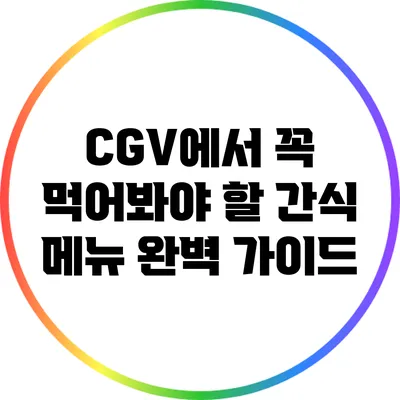 CGV에서 꼭 먹어봐야 할 간식 메뉴 완벽 가이드