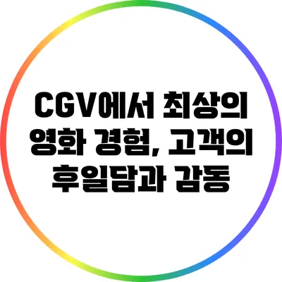 CGV에서 최상의 영화 경험, 고객의 후일담과 감동