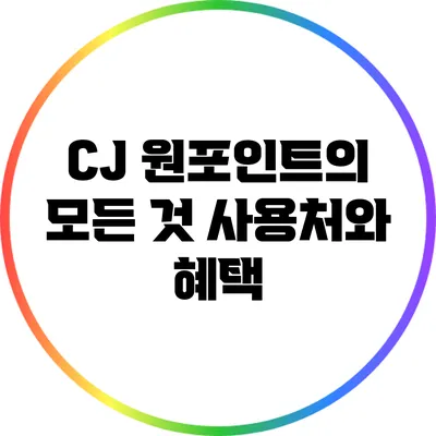 CJ 원포인트의 모든 것: 사용처와 혜택