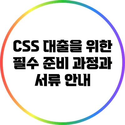 CSS 대출을 위한 필수 준비 과정과 서류 안내