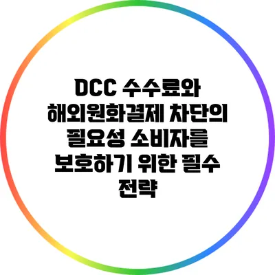 DCC 수수료와 해외원화결제 차단의 필요성: 소비자를 보호하기 위한 필수 전략