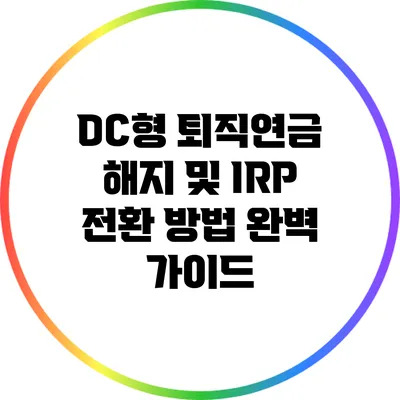 DC형 퇴직연금 해지 및 IRP 전환 방법 완벽 가이드
