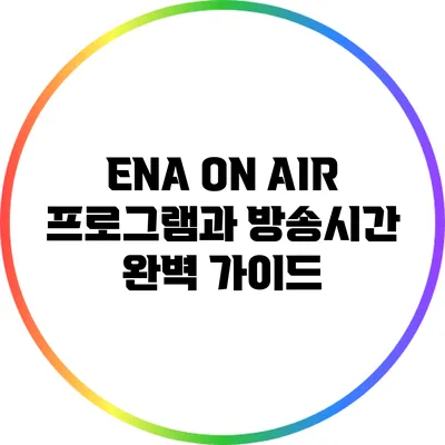 ENA ON AIR 프로그램과 방송시간 완벽 가이드
