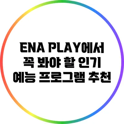 ENA PLAY에서 꼭 봐야 할 인기 예능 프로그램 추천