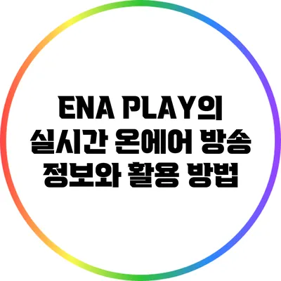ENA PLAY의 실시간 온에어 방송 정보와 활용 방법