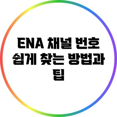 ENA 채널 번호 쉽게 찾는 방법과 팁