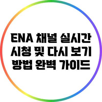 ENA 채널 실시간 시청 및 다시 보기 방법 완벽 가이드