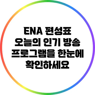 ENA 편성표: 오늘의 인기 방송 프로그램을 한눈에 확인하세요