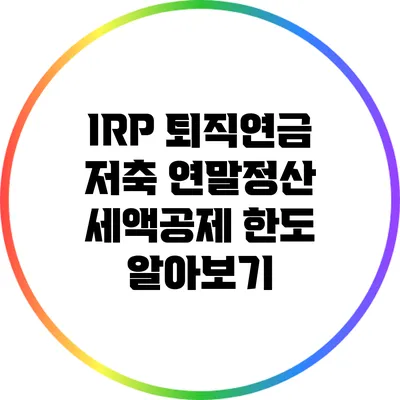 IRP 퇴직연금 저축 연말정산 세액공제 한도 알아보기