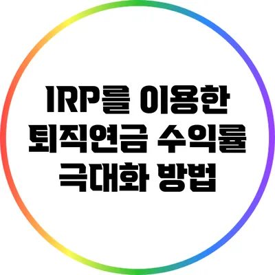 IRP를 이용한 퇴직연금 수익률 극대화 방법