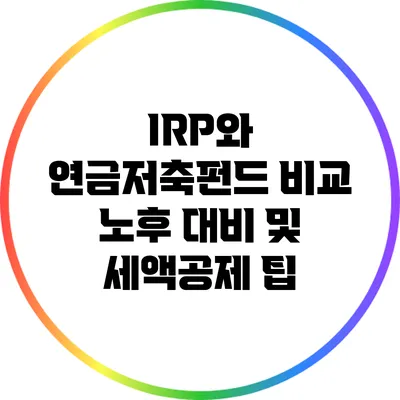 IRP와 연금저축펀드 비교: 노후 대비 및 세액공제 팁